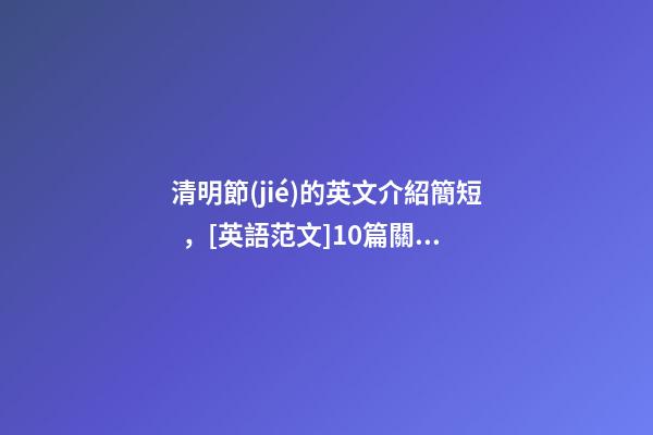 清明節(jié)的英文介紹簡短，[英語范文]10篇關(guān)于清明節(jié)的英語作文-第1張-觀點-玄機(jī)派